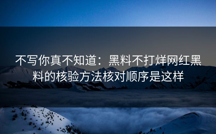 不写你真不知道：黑料不打烊网红黑料的核验方法核对顺序是这样