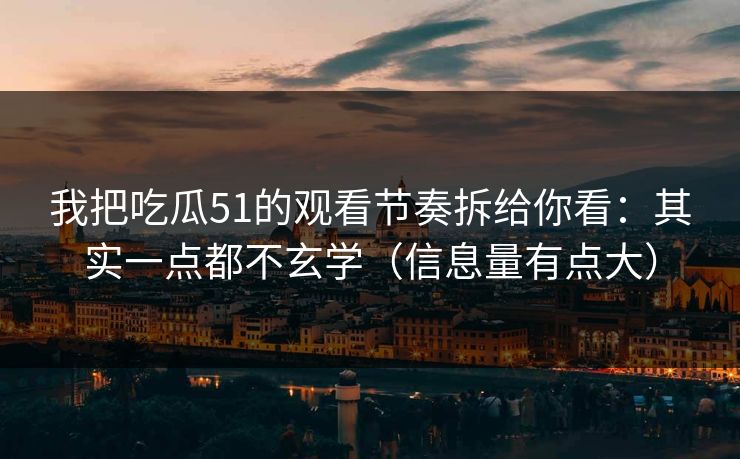 我把吃瓜51的观看节奏拆给你看:其实一点都不玄学(信息量有点大) 我把吃瓜51的观看节奏拆给你看:其实一点都不玄学(信息量有点大)