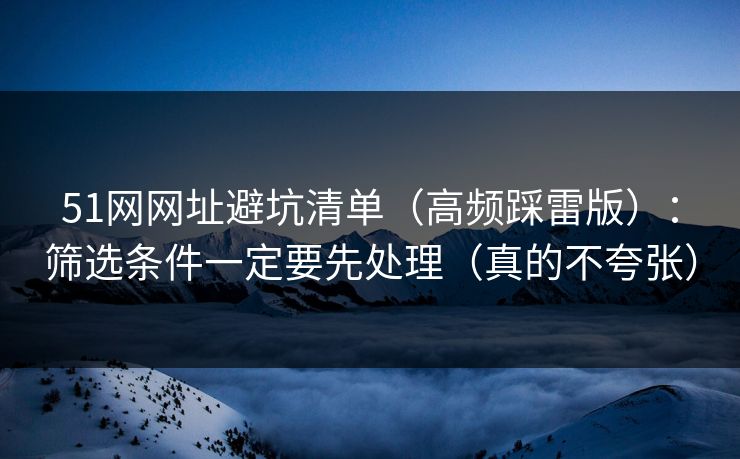 51网网址避坑清单(高频踩雷版):筛选条件一定要先处理(真的不夸张) 51网网址避坑清单(高频踩雷版):筛选条件一定要先处理(真的不夸张)