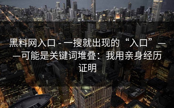 黑料网入口 - 一搜就出现的“入口”——可能是关键词堆叠：我用亲身经历证明
