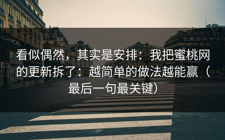 看似偶然,其实是安排:我把蜜桃网的更新拆了:越简单的做法越能赢(最后一句最关键) 看似偶然,其实是安排:我把蜜桃网的更新拆了:越简单的做法越能赢(最后一句最关键)