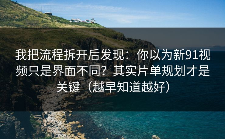 我把流程拆开后发现:你以为新91视频只是界面不同?其实片单规划才是关键(越早知道越好) 我把流程拆开后发现:你以为新91视频只是界面不同?其实片单规划才是关键(越早知道越好)