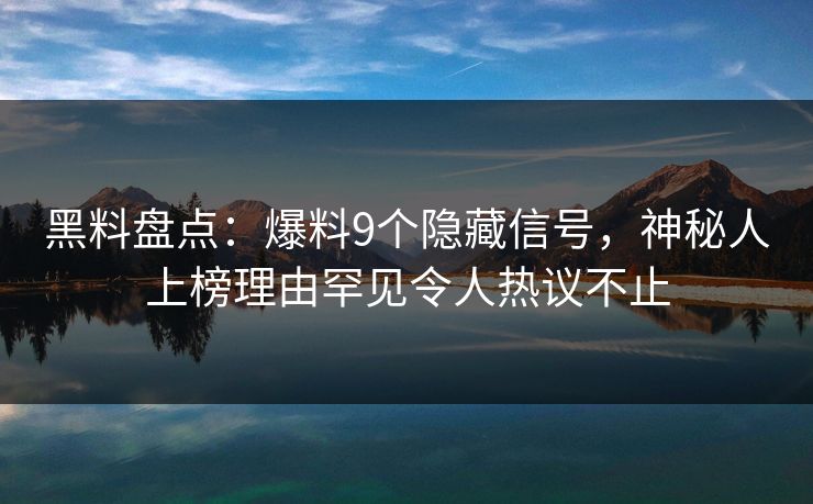 黑料盘点:爆料9个隐藏信号,神秘人上榜理由罕见令人热议不止 黑料盘点:爆料9个隐藏信号,神秘人上榜理由罕见令人热议不止
