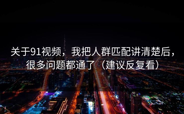 关于91视频,我把人群匹配讲清楚后,很多问题都通了(建议反复看) 关于91视频,我把人群匹配讲清楚后,很多问题都通了(建议反复看)