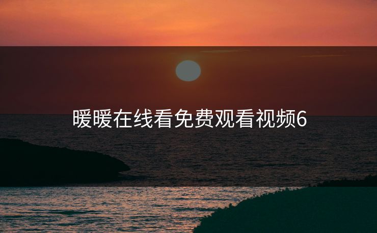 暖暖在线看免费观看视频6 暖暖在线看免费观看视频6