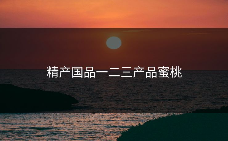 精产国品一二三产品蜜桃