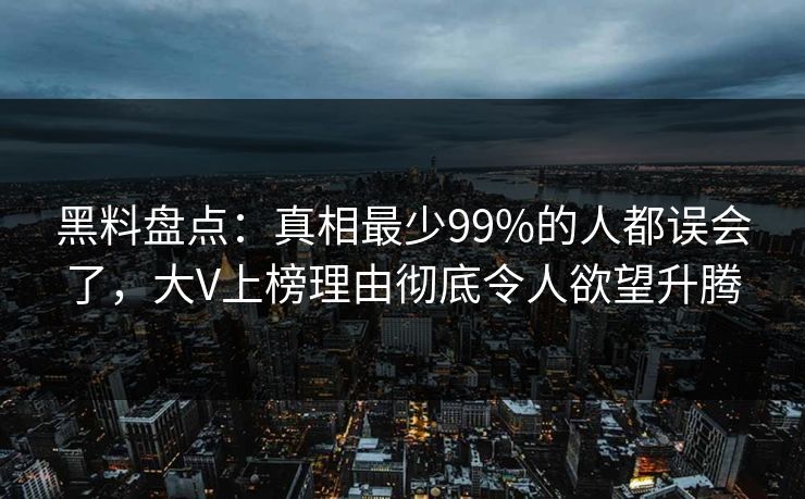 黑料盘点：真相最少99%的人都误会了，大V上榜理由彻底令人欲望升腾