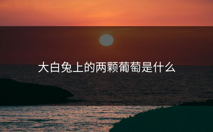 大白兔上的两颗葡萄是什么 大白兔上的两颗葡萄是什么