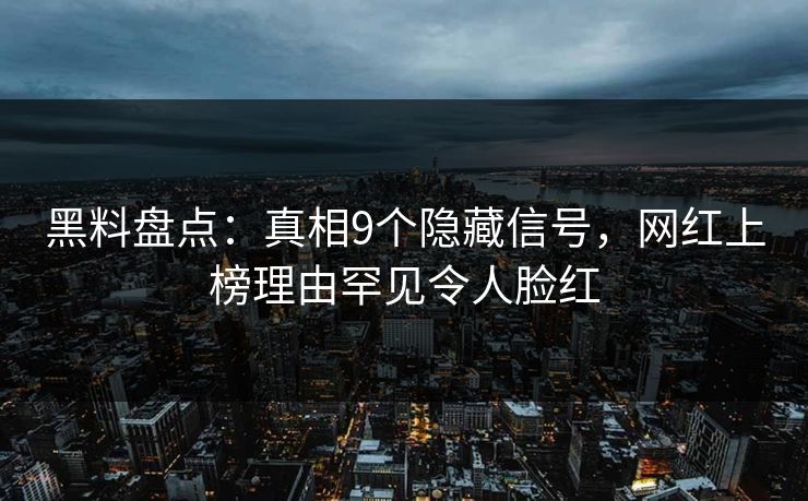 黑料盘点：真相9个隐藏信号，网红上榜理由罕见令人脸红