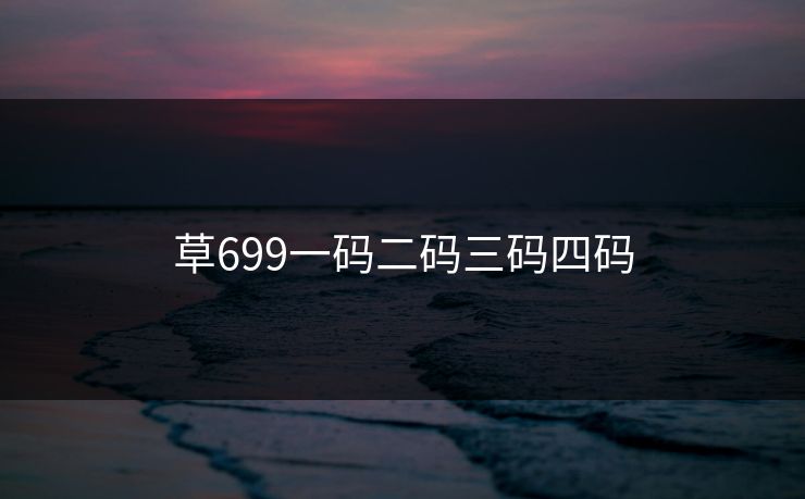 草699一码二码三码四码 草699一码二码三码四码