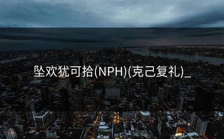 坠欢犹可拾(NPH)(克己复礼)_