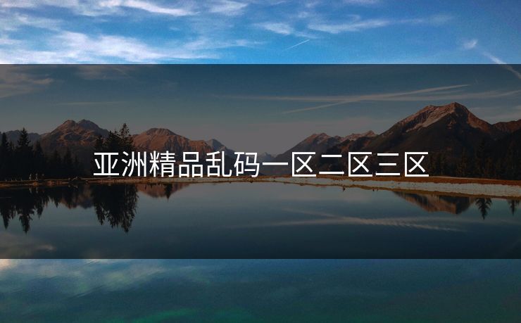 亚洲精品乱码一区二区三区 亚洲精品乱码一区二区三区