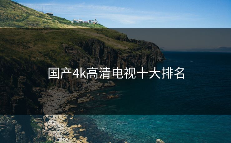 国产4k高清电视十大排名