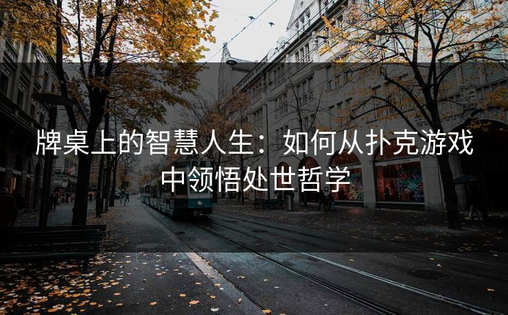 牌桌上的智慧人生：如何从扑克游戏中领悟处世哲学
