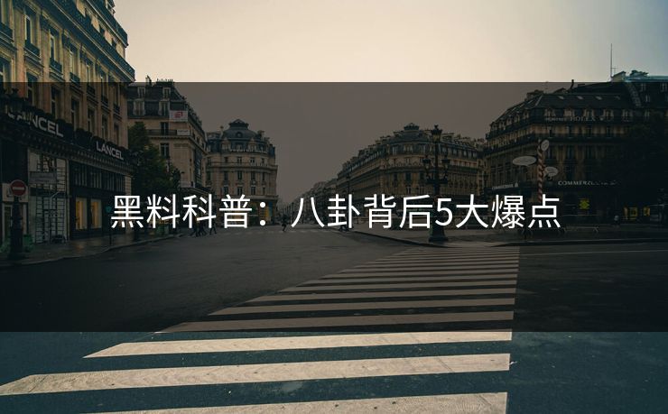 黑料科普:八卦背后5大爆点 黑料科普:八卦背后5大爆点