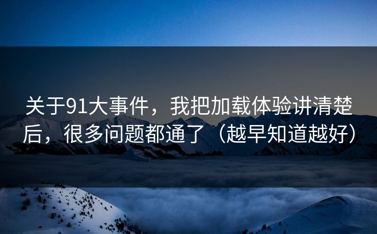 关于91大事件，我把加载体验讲清楚后，很多问题都通了（越早知道越好）